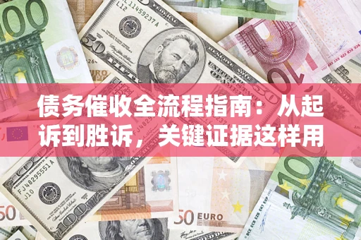 武汉债务催收全流程指南：从起诉到胜诉，关键证据这样用