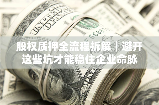武汉股权质押全流程拆解｜避开这些坑才能稳住企业命脉
