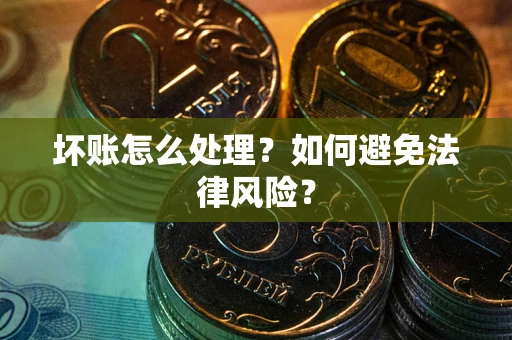 武汉坏账怎么处理？如何避免法律风险？