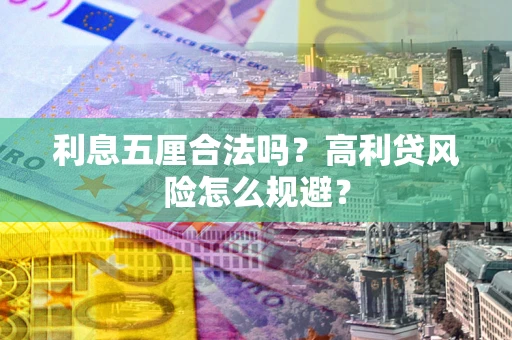 武汉利息五厘合法吗？高利贷风险怎么规避？