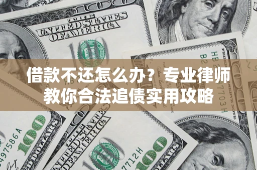 武汉借款不还怎么办？专业律师教你合法追债实用攻略
