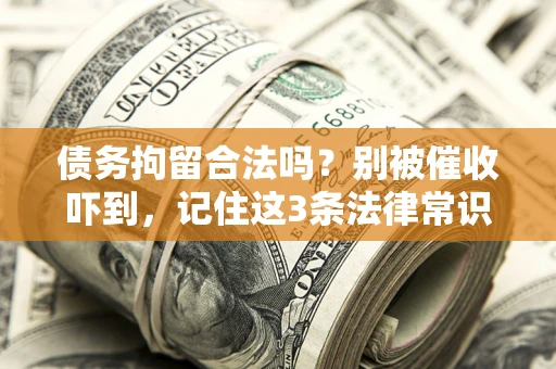 武汉债务拘留合法吗?别被催收吓到,记住这3条法律常识 武汉债务拘留合法吗?别被催收吓到,记住这3条法律常识
