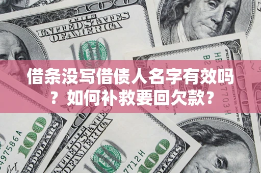 武汉借条没写借债人名字有效吗？如何补救要回欠款？