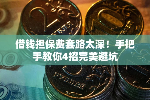 武汉借钱担保费套路太深！手把手教你4招完美避坑