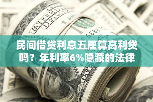 武汉民间借贷利息五厘算高利贷吗？年利率6%隐藏的法律风险全解析