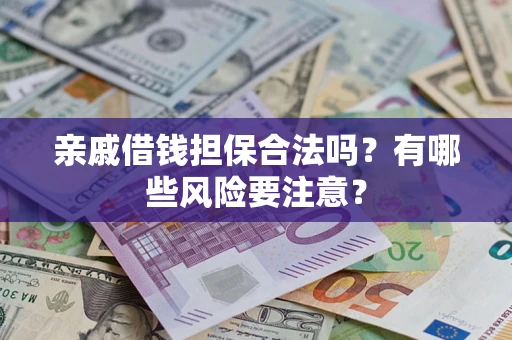 武汉亲戚借钱担保合法吗？有哪些风险要注意？