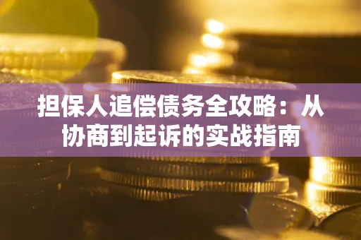 武汉担保人追偿债务全攻略:从协商到起诉的实战指南 武汉担保人追偿债务全攻略:从协商到起诉的实战指南