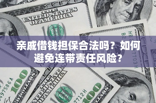 武汉亲戚借钱担保合法吗？如何避免连带责任风险？