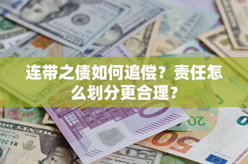 武汉连带之债如何追偿？责任怎么划分更合理？