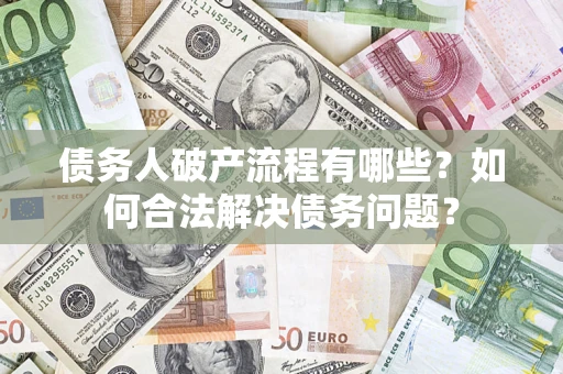 武汉债务人破产流程有哪些？如何合法解决债务问题？