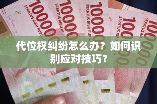 武汉代位权纠纷怎么办？如何识别应对技巧？
