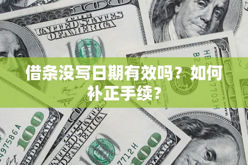 武汉借条没写日期有效吗？如何补正手续？