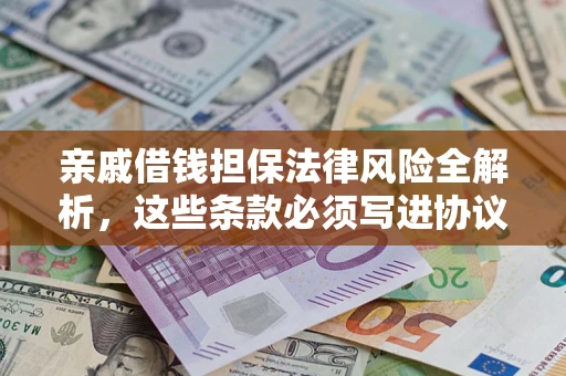 武汉亲戚借钱担保法律风险全解析，这些条款必须写进协议