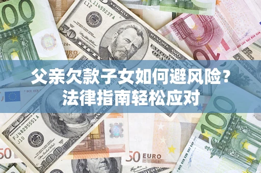 武汉父亲欠款子女如何避风险？法律指南轻松应对