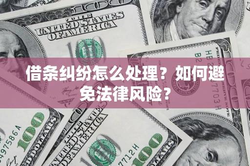 武汉借条纠纷怎么处理？如何避免法律风险？
