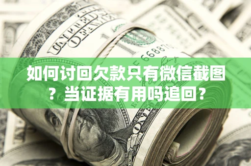 武汉如何讨回欠款只有微信截图？当证据有用吗追回？