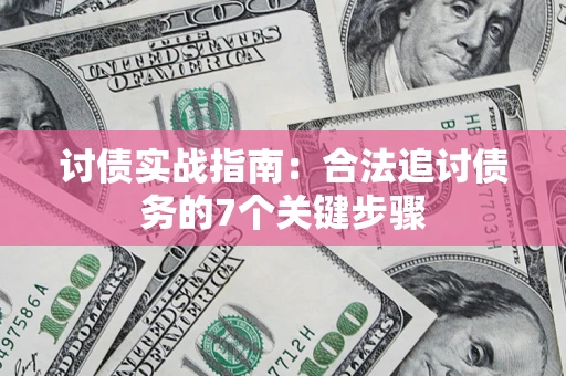 武汉讨债实战指南：合法追讨债务的7个关键步骤