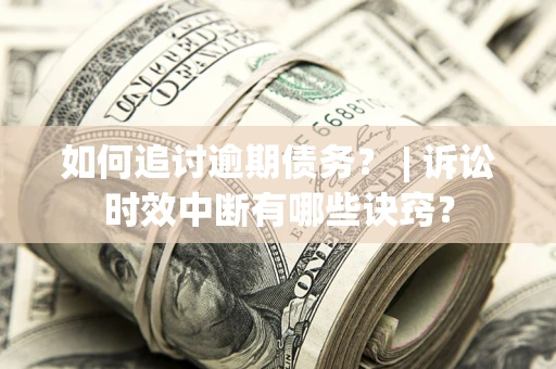 武汉如何追讨逾期债务？ | 诉讼时效中断有哪些诀窍？