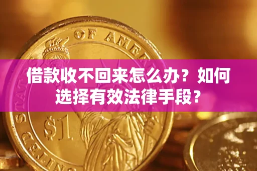 武汉借款收不回来怎么办？如何选择有效法律手段？