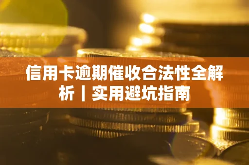 武汉信用卡逾期催收合法性全解析｜实用避坑指南