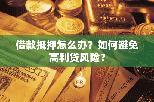 武汉借款抵押怎么办？如何避免高利贷风险？