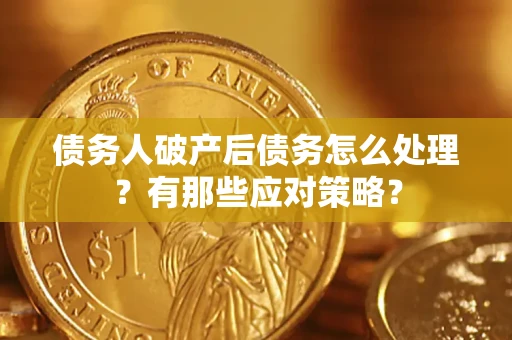 武汉债务人破产后债务怎么处理？有那些应对策略？