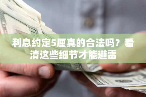 武汉利息约定5厘真的合法吗？看清这些细节才能避雷