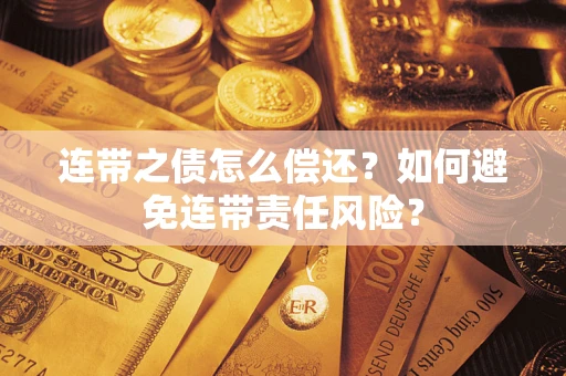 武汉连带之债怎么偿还？如何避免连带责任风险？