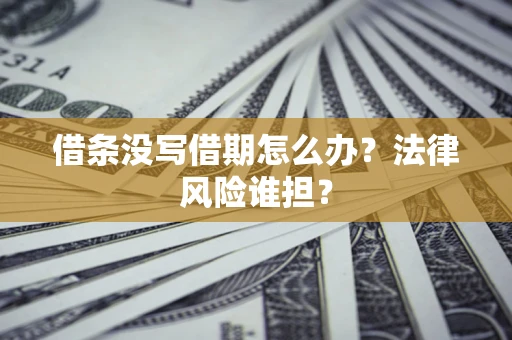 武汉借条没写借期怎么办？法律风险谁担？
