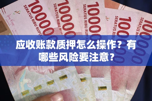 武汉应收账款质押怎么操作？有哪些风险要注意？