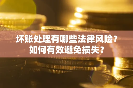 武汉坏账处理有哪些法律风险？如何有效避免损失？