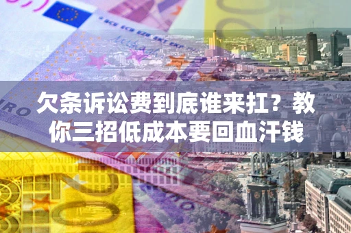 武汉欠条诉讼费到底谁来扛？教你三招低成本要回血汗钱