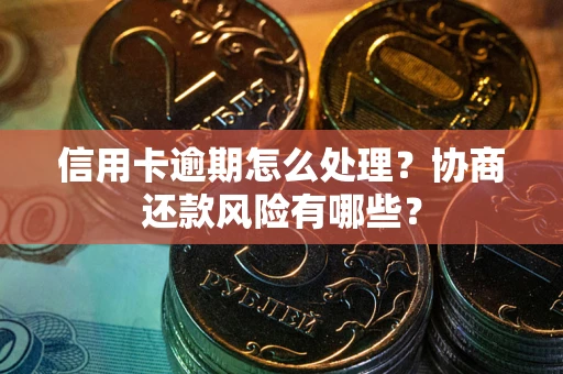 武汉信用卡逾期怎么处理？协商还款风险有哪些？